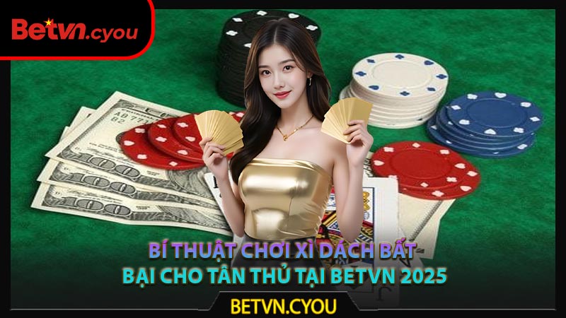 Bí Thuật Chơi Xì Dách Bất Bại Cho Tân Thủ Tại Betvn 2025