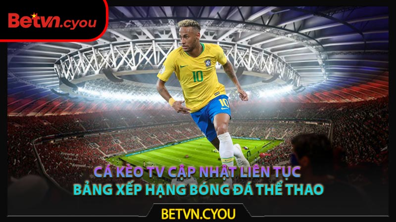 Cá Kèo TV cập nhật liên tục bảng xếp hạng bóng đá thể thao
