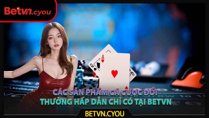 Các sản phẩm cá cược đổi thưởng hấp dẫn chỉ có tại Betvn