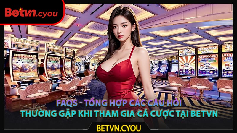 FAQs - Tổng hợp các câu hỏi thường gặp khi tham gia cá cược tại Betvn