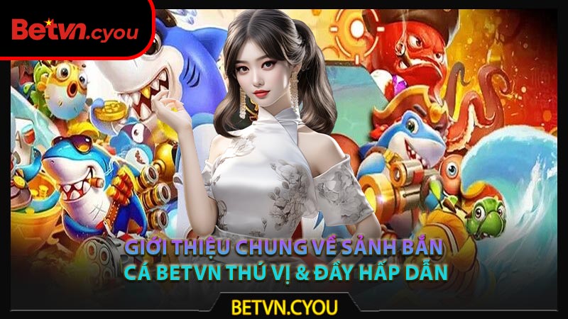 Giới thiệu chung về sảnh bắn cá Betvn thú vị & đầy hấp dẫn