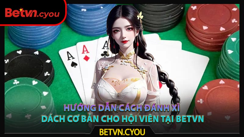 Hướng dẫn cách đánh xì dách cơ bản cho hội viên tại Betvn