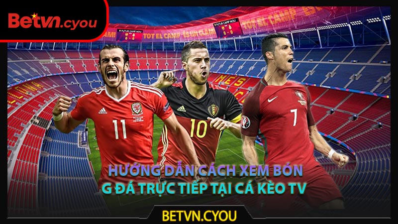 Hướng dẫn cách xem bóng đá trực tiếp tại Cá Kèo TV