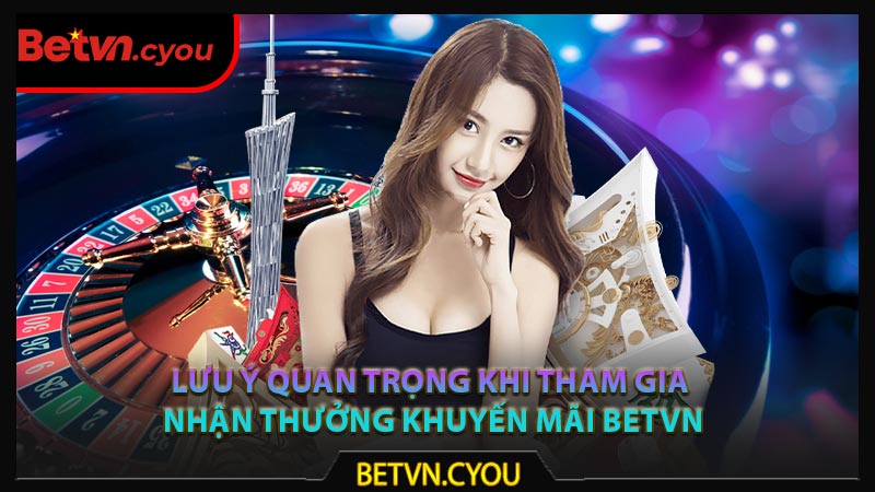 Lưu ý quan trọng khi tham gia nhận thưởng khuyến mãi Betvn