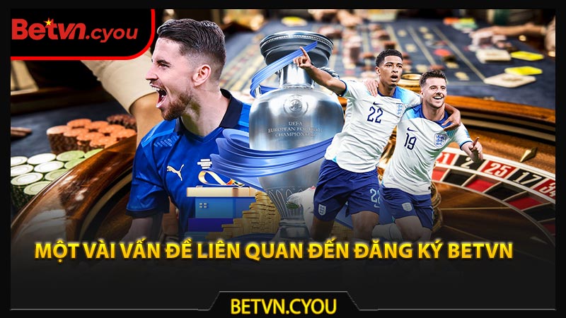 Một vài vấn đề liên quan đến đăng ký betvn