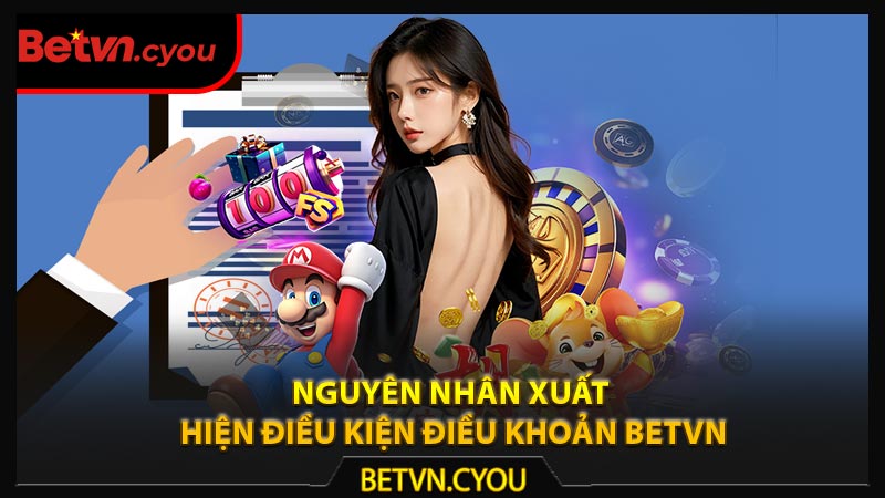 Nguyên nhân xuất hiện điều kiện điều khoản Betvn
