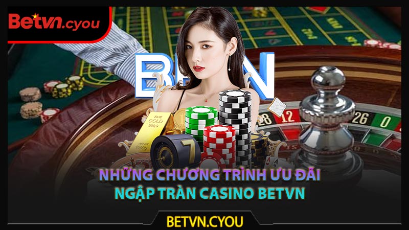 Những chương trình ưu đãi ngập tràn casino Betvn