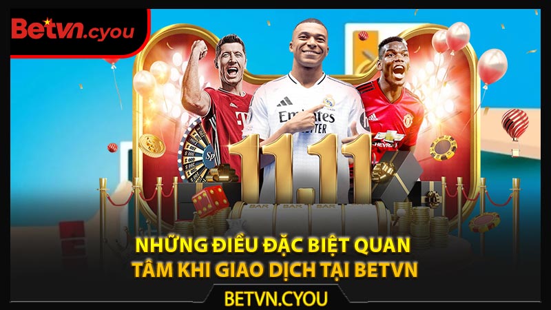Những điều đặc biệt quan tâm khi giao dịch tại Betvn