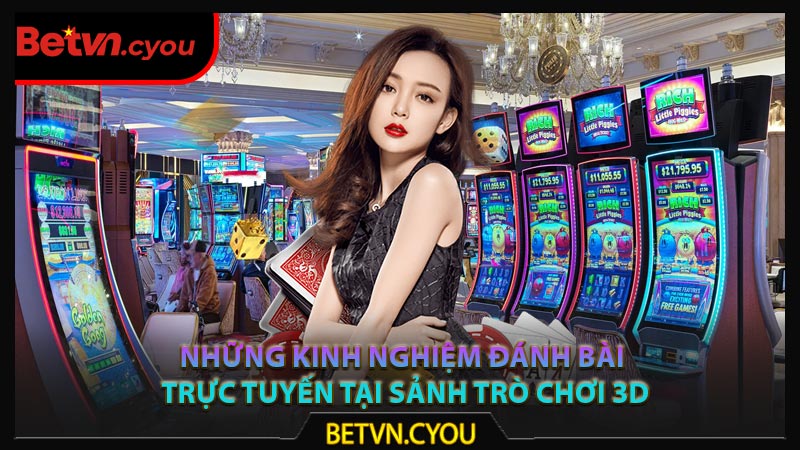 Những kinh nghiệm đánh bài trực tuyến tại sảnh trò chơi 3D