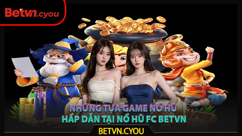 Những tựa game nổ hũ hấp dẫn tại nổ hũ FC Betvn