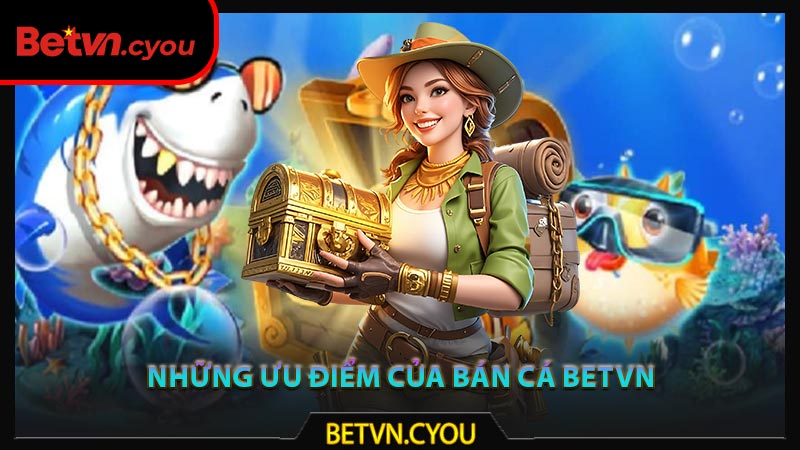 Những ưu điểm của bắn cá Betvn