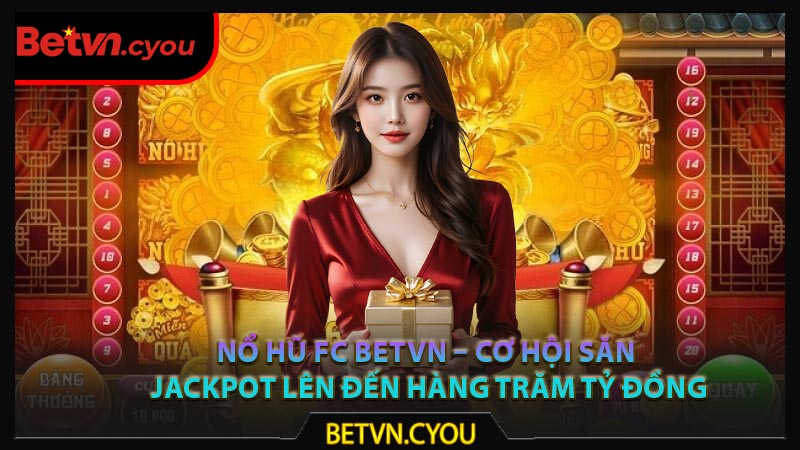 Nổ Hũ FC Betvn – Cơ Hội Săn Jackpot Lên Đến Hàng Trăm Tỷ Đồng