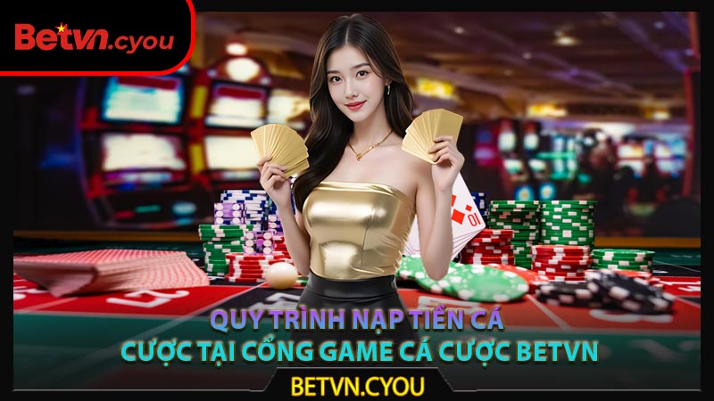 Quy trình nạp tiền cá cược tại cổng game cá cược Betvn