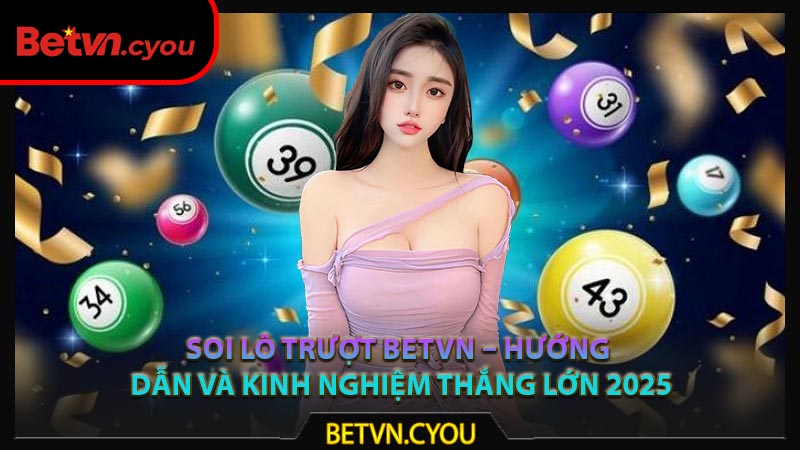 Soi Lô Trượt Betvn – Hướng Dẫn Và Kinh Nghiệm Thắng Lớn 2025