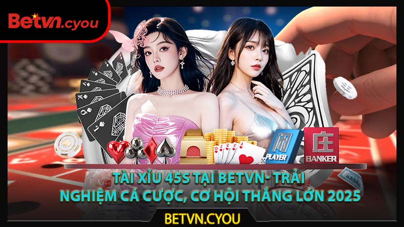 Tài Xỉu 45s Tại Betvn- Trải Nghiệm Cá Cược, Cơ Hội Thắng Lớn 2025