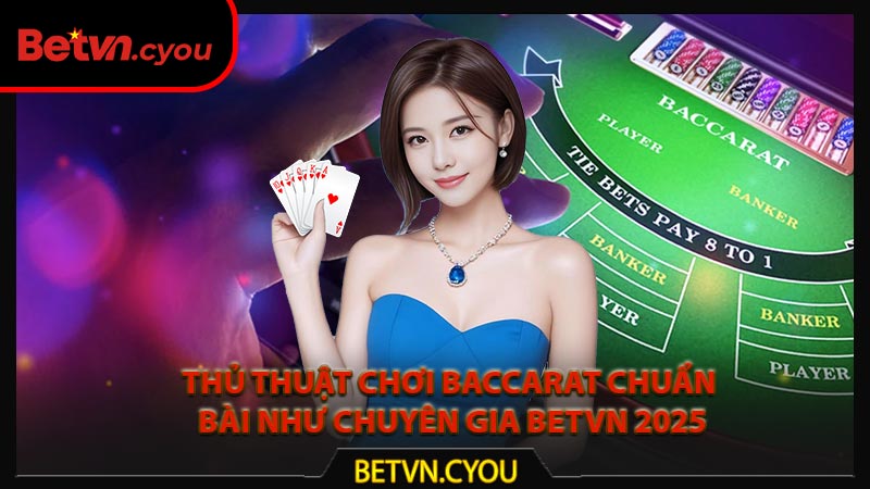 Thủ Thuật Chơi Baccarat Chuẩn Bài Như Chuyên Gia Betvn 2025