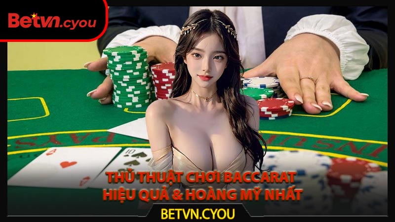 Thủ thuật chơi Baccarat hiệu quả & hoàng mỹ nhất